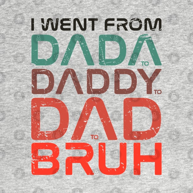 fathers day  - I Went From Dada Daddy Dad Bruh - I Went From Dada to Daddy to Dad to Bruh by Icrtee